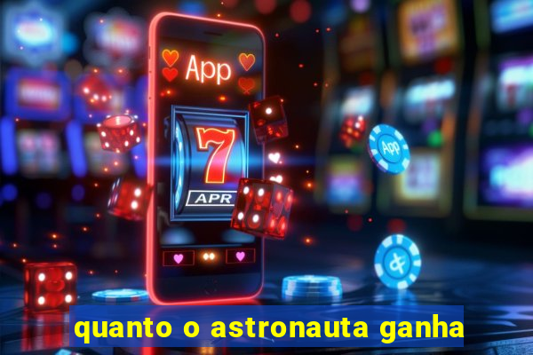 quanto o astronauta ganha